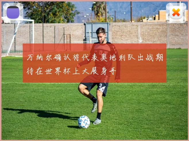 万纳尔确认将代表奥地利队出战期待在世界杯上大展身手