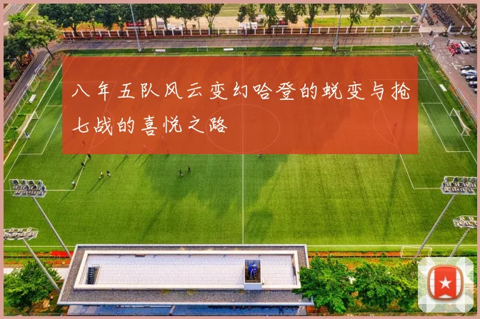 八年五队风云变幻哈登的蜕变与抢七战的喜悦之路