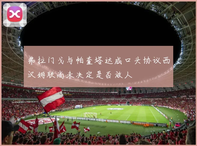 弗拉门戈与帕奎塔达成口头协议西汉姆联尚未决定是否放人