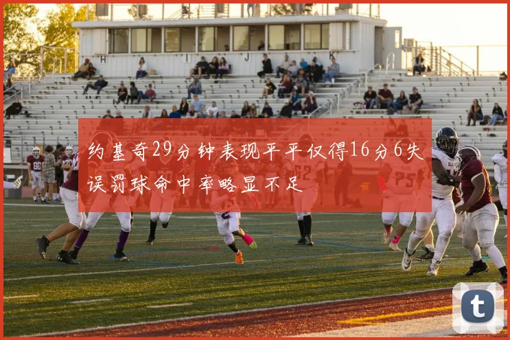 约基奇29分钟表现平平仅得16分6失误罚球命中率略显不足