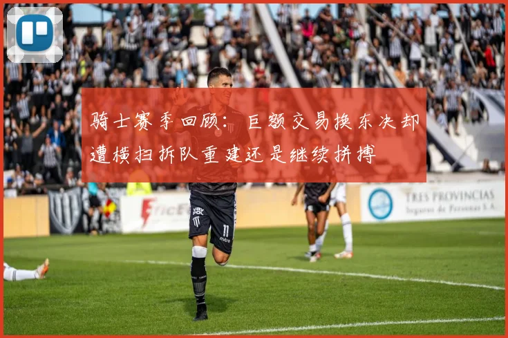 骑士赛季回顾：巨额交易换东决却遭横扫拆队重建还是继续拼搏