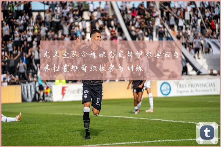 尤文全队合练状态良好伊尔迪兹与弗拉霍维奇积极参与训练