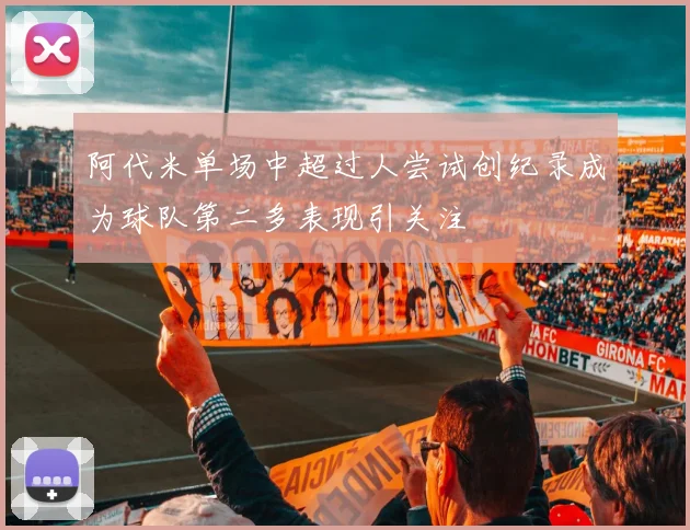 阿代米单场中超过人尝试创纪录成为球队第二多表现引关注