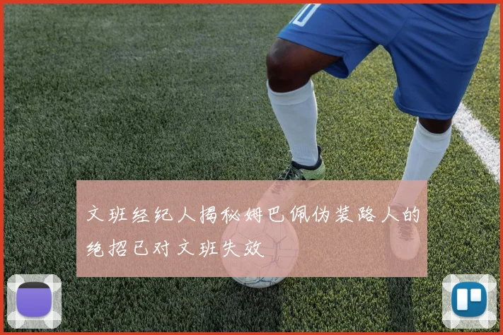 文班经纪人揭秘姆巴佩伪装路人的绝招已对文班失效
