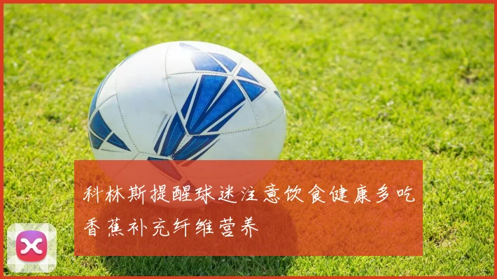 科林斯提醒球迷注意饮食健康多吃香蕉补充纤维营养