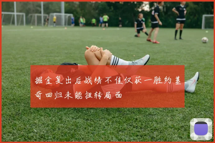 掘金复出后战绩不佳仅获一胜约基奇回归未能扭转局面