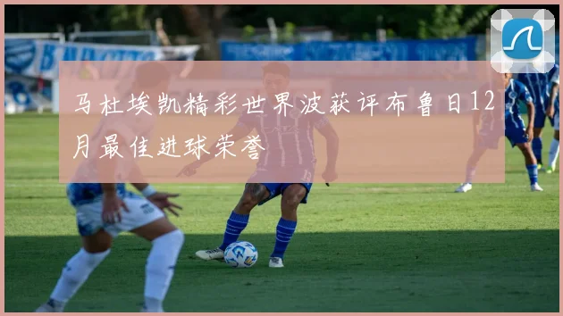 马杜埃凯精彩世界波获评布鲁日12月最佳进球荣誉